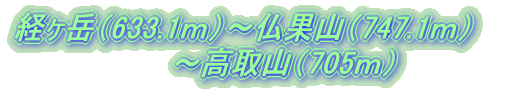 経ヶ岳（633.1ｍ）～仏果山（747.1ｍ）～高取山（705ｍ）