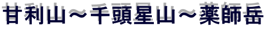 甘利山～千頭星山～薬師岳