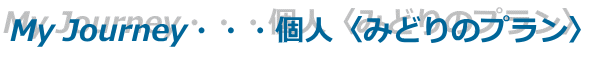 My Journey・・・個人〈みどりのプラン〉