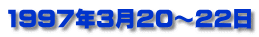 1997年3月20～22日