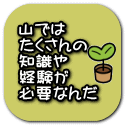 山では たくさんの 知識や 経験が 忁E��なんだ