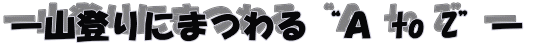 ―山登りにまつわる“Ａ to Z”―